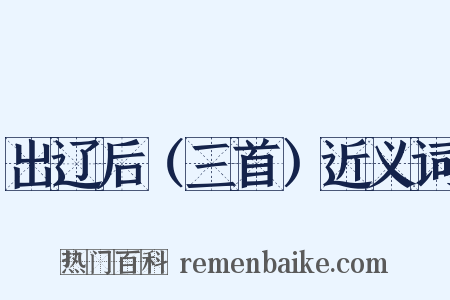 出辽后（三首）近义词是什么意思的图片